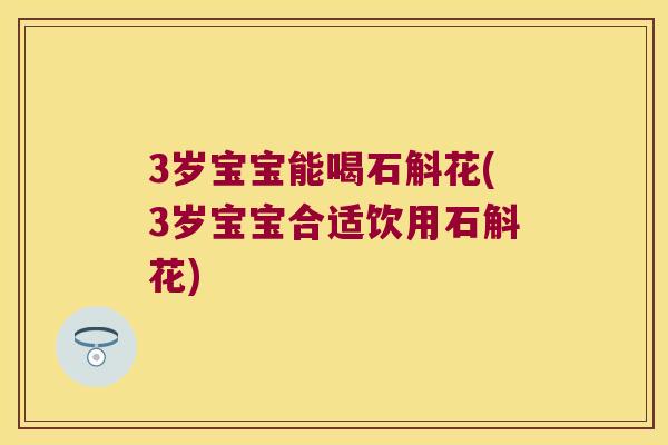 3岁宝宝能喝石斛花(3岁宝宝合适饮用石斛花)