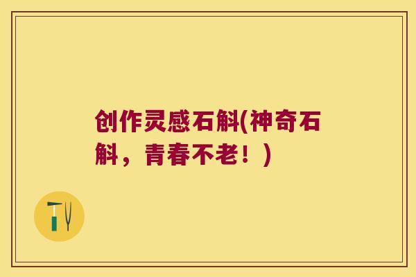 创作灵感石斛(神奇石斛，青春不老！)