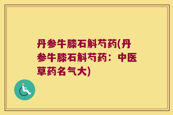丹参牛膝石斛芍药(丹参牛膝石斛芍药：中医草药名气大)