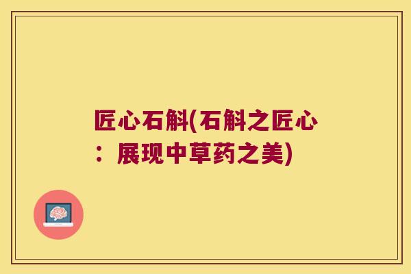 匠心石斛(石斛之匠心：展现中草药之美)
