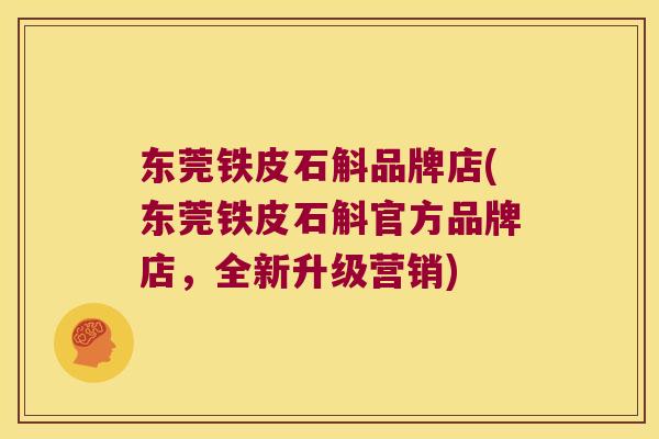 东莞铁皮石斛品牌店(东莞铁皮石斛官方品牌店，全新升级营销)
