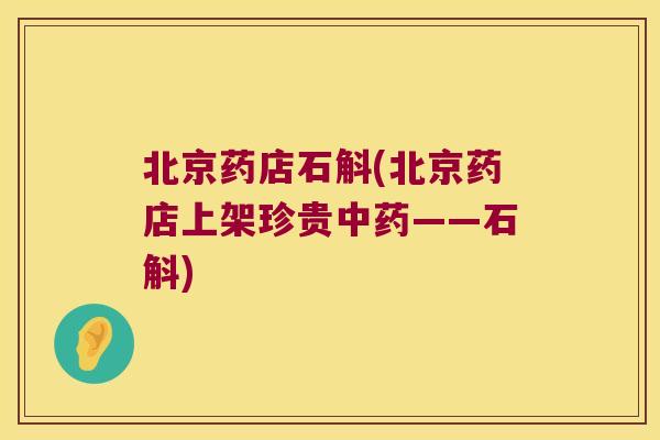 北京药店石斛(北京药店上架珍贵中药——石斛)