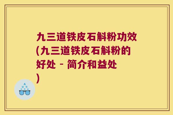 九三道铁皮石斛粉功效(九三道铁皮石斛粉的好处 - 简介和益处)