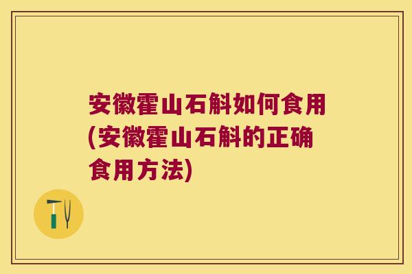 安徽霍山石斛如何食用(安徽霍山石斛的正确食用方法) 安徽霍山石斛如何食用(安徽霍山石斛的正确食用方法)