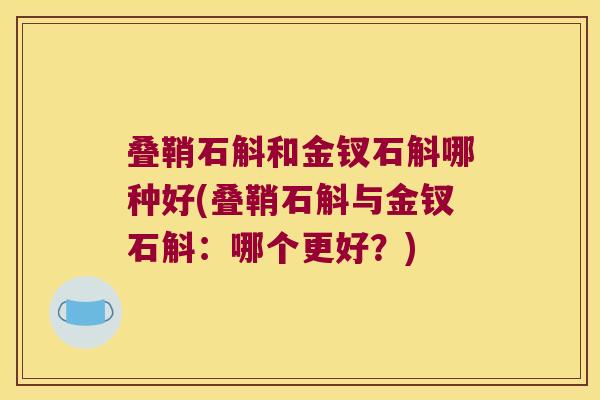 叠鞘石斛和金钗石斛哪种好(叠鞘石斛与金钗石斛：哪个更好？)