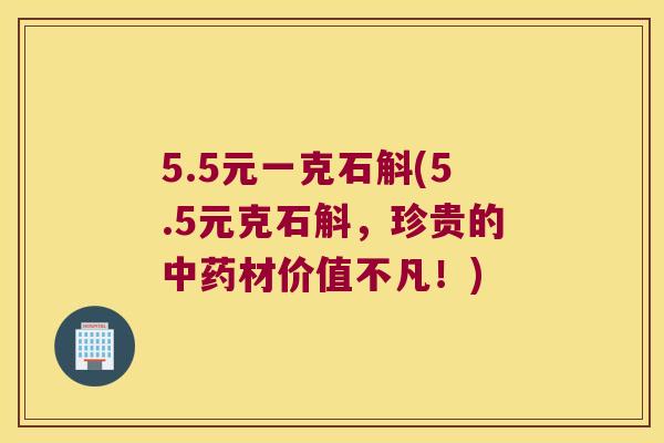 5.5元一克石斛(5.5元克石斛,珍贵的材价值不凡!) 5.5元一克石斛(5.5元克石斛,珍贵的材价值不凡!)