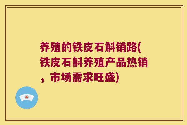 养殖的铁皮石斛销路(铁皮石斛养殖产品热销，市场需求旺盛)