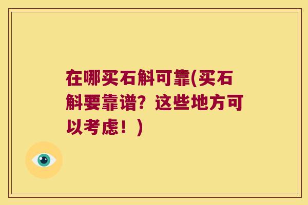 在哪买石斛可靠(买石斛要靠谱？这些地方可以考虑！)