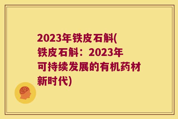 2023年铁皮石斛(铁皮石斛：2023年可持续发展的有机药材新时代)