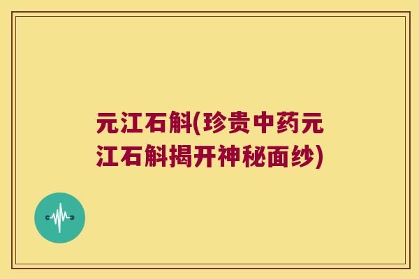 元江石斛(珍贵中药元江石斛揭开神秘面纱)
