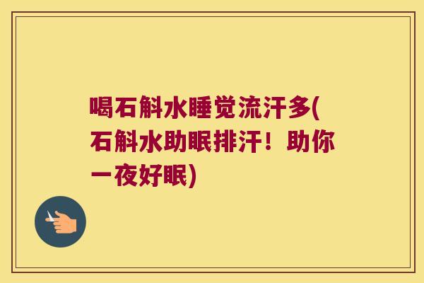 喝石斛水睡觉流汗多(石斛水助眠排汗！助你一夜好眠)