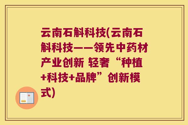 云南石斛科技(云南石斛科技——领先中药材产业创新 轻奢“种植+科技+品牌”创新模式)