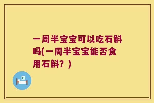 一周半宝宝可以吃石斛吗(一周半宝宝能否食用石斛？)
