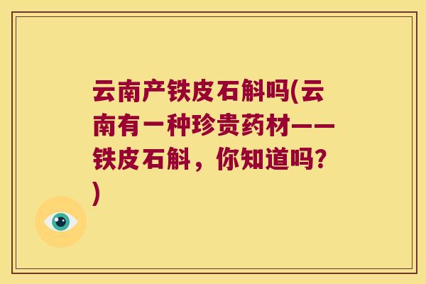 云南产铁皮石斛吗(云南有一种珍贵药材——铁皮石斛，你知道吗？)