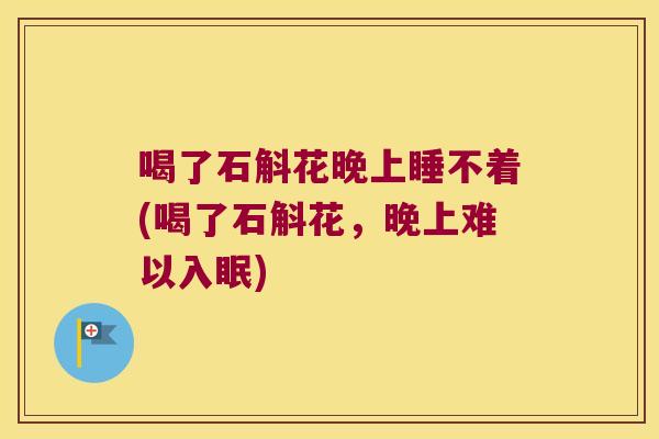 喝了石斛花晚上睡不着(喝了石斛花，晚上难以入眠)