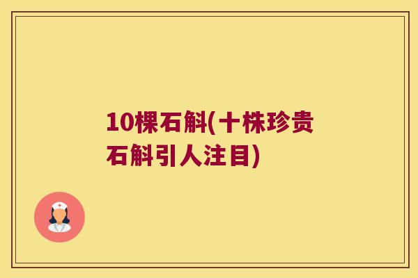 10棵石斛(十株珍贵石斛引人注目)