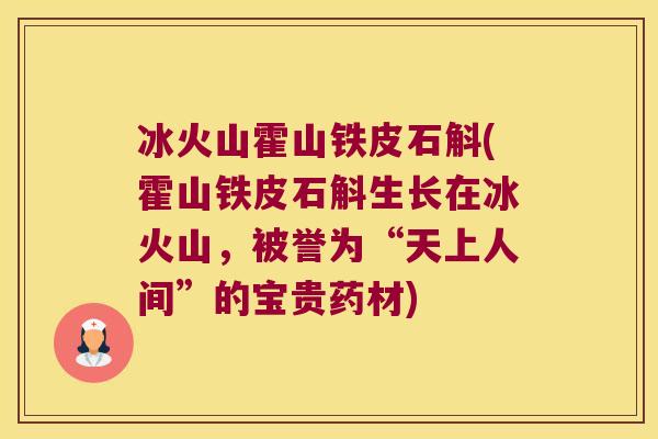 冰火山霍山铁皮石斛(霍山铁皮石斛生长在冰火山，被誉为“天上人间”的宝贵药材)