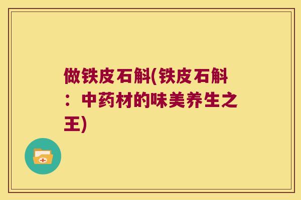做铁皮石斛(铁皮石斛：中药材的味美养生之王)