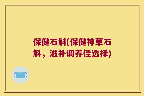 保健石斛(保健神草石斛，滋补调养佳选择)