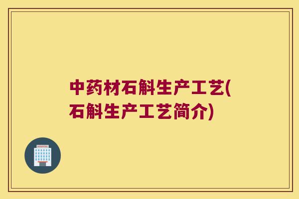 中药材石斛生产工艺(石斛生产工艺简介)