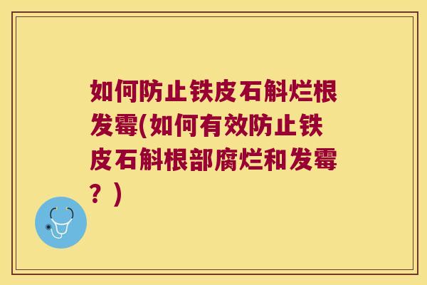 如何防止铁皮石斛烂根发霉(如何有效防止铁皮石斛根部腐烂和发霉?) 如何防止铁皮石斛烂根发霉(如何有效防止铁皮石斛根部腐烂和发霉?)
