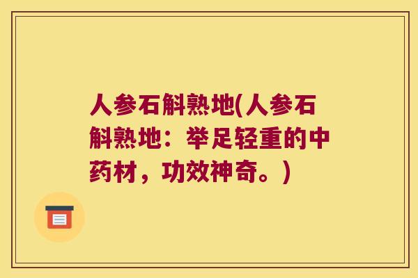 人参石斛熟地(人参石斛熟地：举足轻重的中药材，功效神奇。)