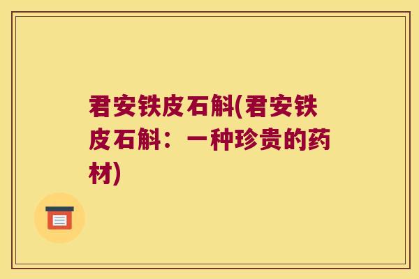 君安铁皮石斛(君安铁皮石斛：一种珍贵的药材)