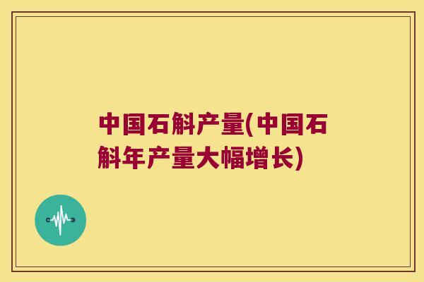 中国石斛产量(中国石斛年产量大幅增长)