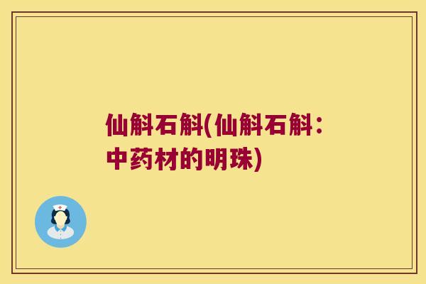 仙斛石斛(仙斛石斛：中药材的明珠)