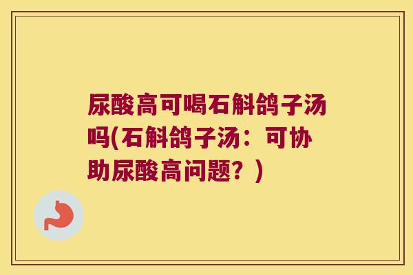 尿酸高可喝石斛鸽子汤吗(石斛鸽子汤：可协助尿酸高问题？)