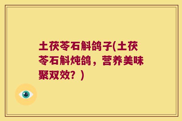 土茯苓石斛鸽子(土茯苓石斛炖鸽，营养美味聚双效？)