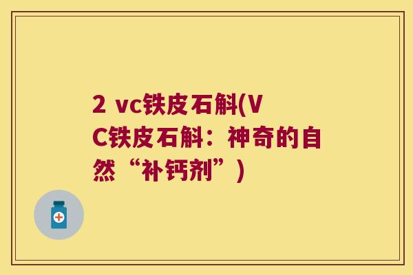 2 vc铁皮石斛(VC铁皮石斛:神奇的自然“补钙剂”) 2 vc铁皮石斛(VC铁皮石斛:神奇的自然“补钙剂”)