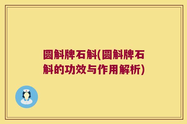 圆斛牌石斛(圆斛牌石斛的功效与作用解析)