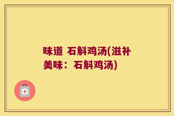 味道 石斛鸡汤(滋补美味：石斛鸡汤)