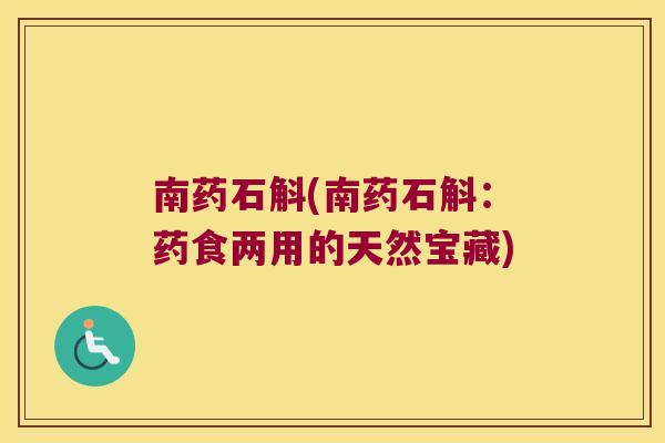 南药石斛(南药石斛：药食两用的天然宝藏)