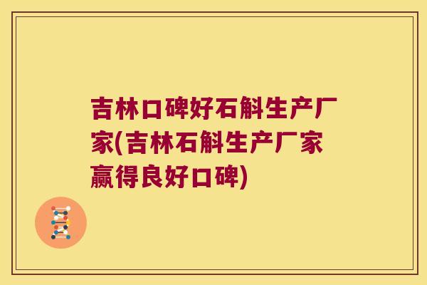 吉林口碑好石斛生产厂家(吉林石斛生产厂家赢得良好口碑)