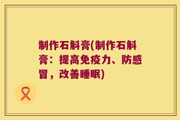 制作石斛膏(制作石斛膏：提高免疫力、防感冒，改善睡眠)