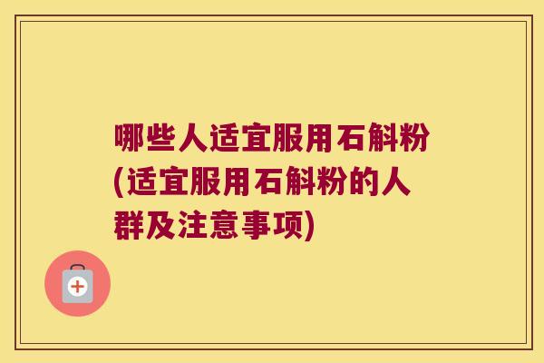 哪些人适宜服用石斛粉(适宜服用石斛粉的人群及注意事项)