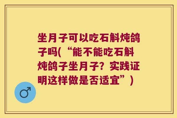 坐月子可以吃石斛炖鸽子吗(“能不能吃石斛炖鸽子坐月子？实践证明这样做是否适宜”)