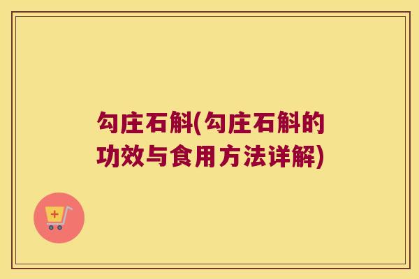 勾庄石斛(勾庄石斛的功效与食用方法详解)
