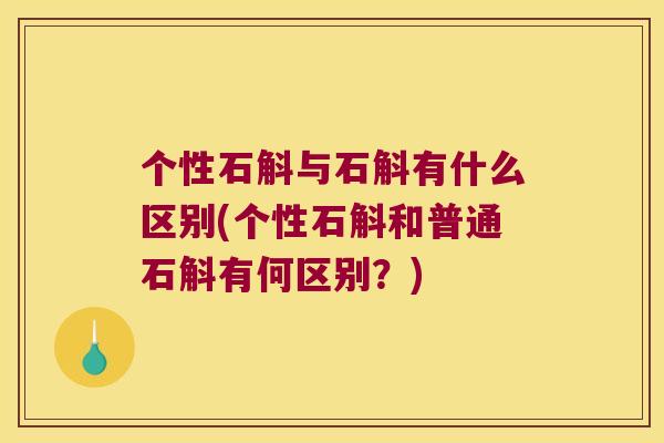 个性石斛与石斛有什么区别(个性石斛和普通石斛有何区别?) 个性石斛与石斛有什么区别(个性石斛和普通石斛有何区别?)