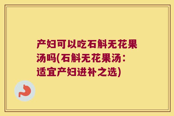 产妇可以吃石斛无花果汤吗(石斛无花果汤：适宜产妇进补之选)