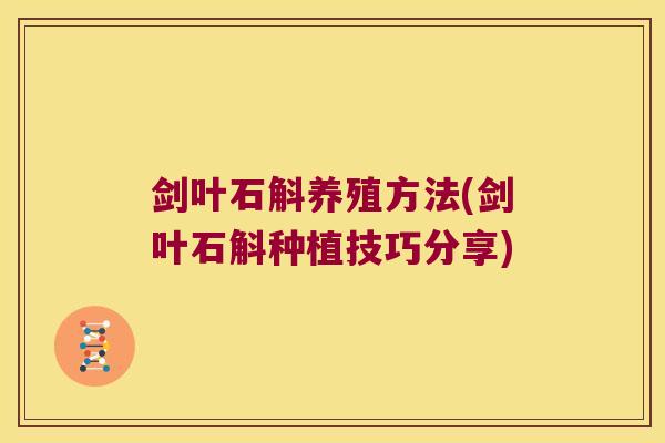 剑叶石斛养殖方法(剑叶石斛种植技巧分享)