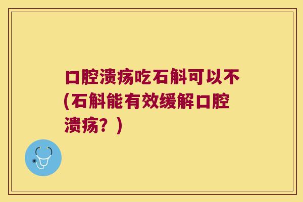 吃石斛可以不(石斛能有效缓解？)