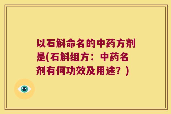 以石斛命名的中药方剂是(石斛组方：中药名剂有何功效及用途？)