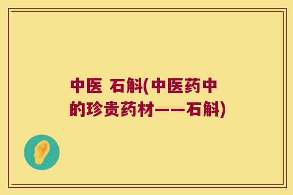 中医 石斛(中医药中的珍贵药材——石斛)