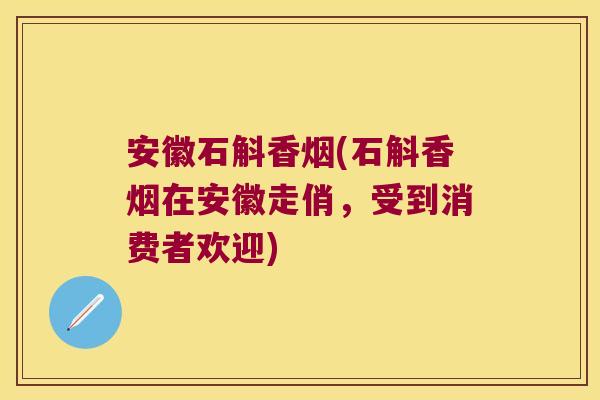 安徽石斛香烟(石斛香烟在安徽走俏,受到消费者欢迎) 安徽石斛香烟(石斛香烟在安徽走俏,受到消费者欢迎)
