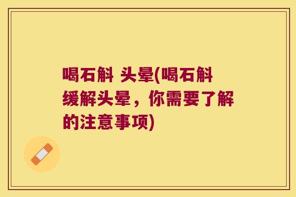 喝石斛 头晕(喝石斛缓解头晕，你需要了解的注意事项)