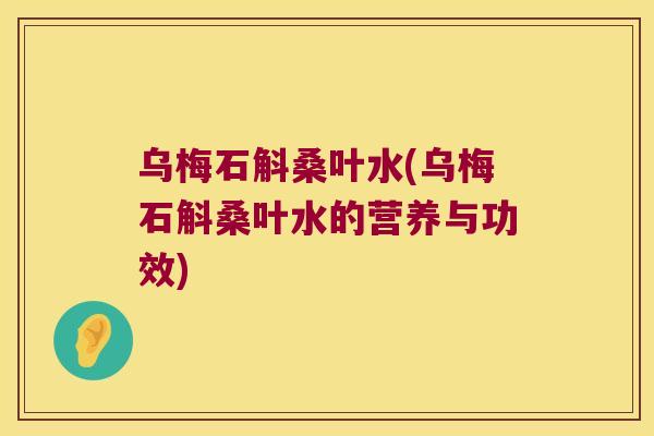 乌梅石斛桑叶水(乌梅石斛桑叶水的营养与功效)