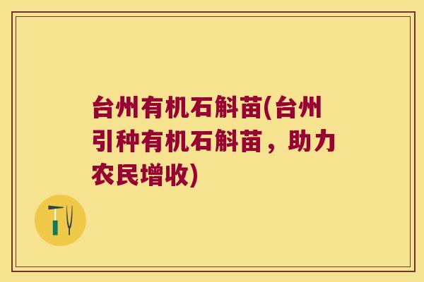 台州有机石斛苗(台州引种有机石斛苗，助力农民增收)